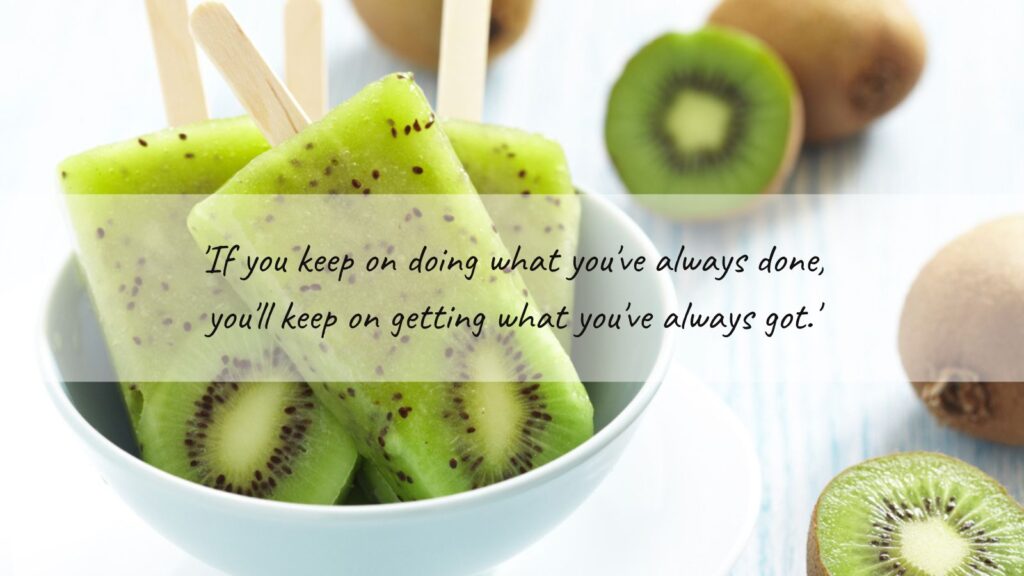 'If you keep on doing what you've always done, you'll keep on getting what you've always got.'